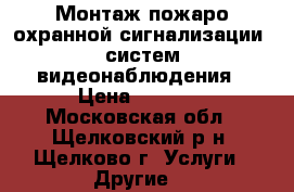 Монтаж пожаро-охранной сигнализации, систем видеонаблюдения › Цена ­ 5 000 - Московская обл., Щелковский р-н, Щелково г. Услуги » Другие   